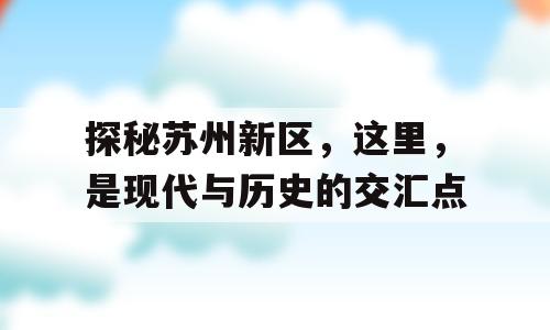探秘苏州新区，这里，是现代与历史的交汇点