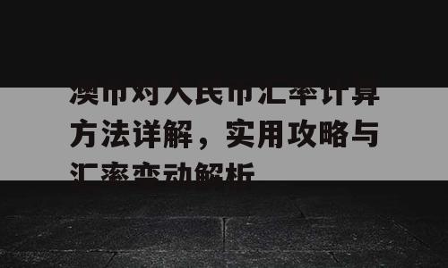 澳币对人民币汇率计算方法详解，实用攻略与汇率变动解析