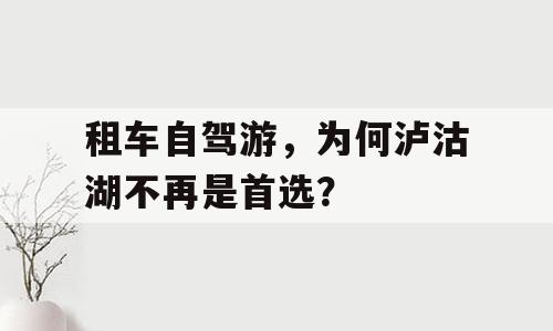 租车自驾游，为何泸沽湖不再是首选？