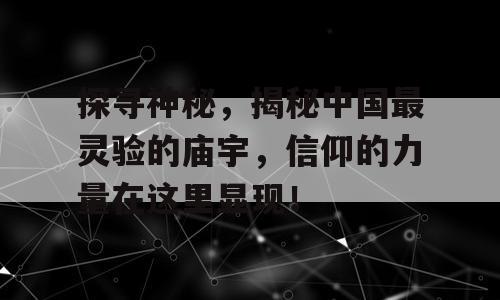 探寻神秘，揭秘中国最灵验的庙宇，信仰的力量在这里显现！