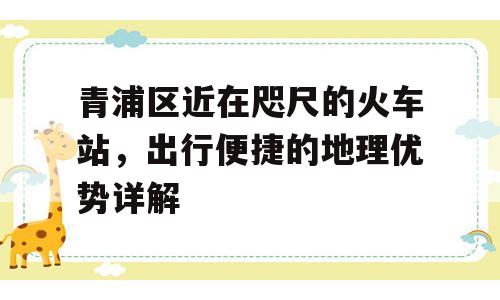 青浦区近在咫尺的火车站，出行便捷的地理优势详解