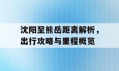 沈阳至熊岳距离解析，出行攻略与里程概览