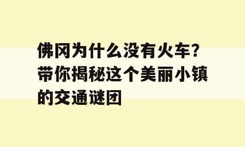 佛冈为什么没有火车？带你揭秘这个美丽小镇的交通谜团