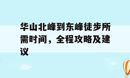 华山北峰到东峰徒步所需时间，全程攻略及建议