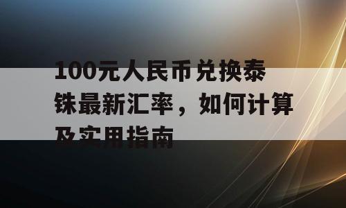 100元人民币兑换泰铢最新汇率，如何计算及实用指南