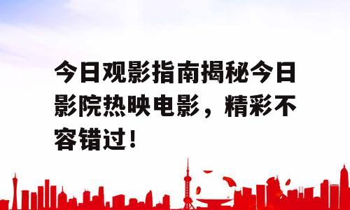 今日观影指南揭秘今日影院热映电影，精彩不容错过！