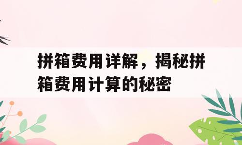 拼箱费用详解，揭秘拼箱费用计算的秘密