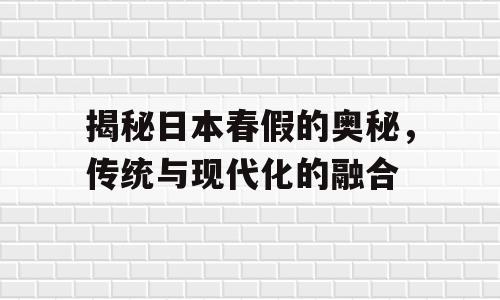 揭秘日本春假的奥秘，传统与现代化的融合
