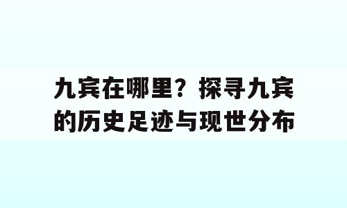 九宾在哪里？探寻九宾的历史足迹与现世分布