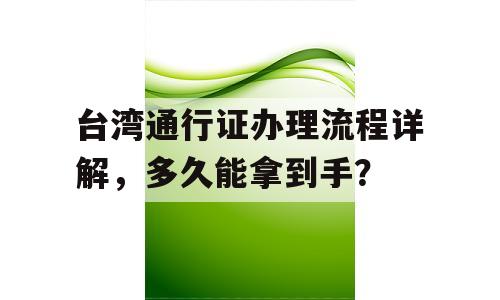 台湾通行证办理流程详解，多久能拿到手？