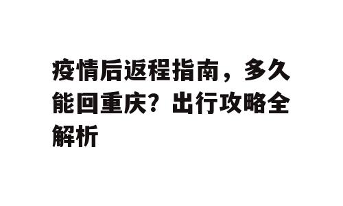 疫情后返程指南，多久能回重庆？出行攻略全解析