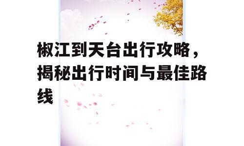 椒江到天台出行攻略，揭秘出行时间与最佳路线