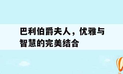 巴利伯爵夫人，优雅与智慧的完美结合
