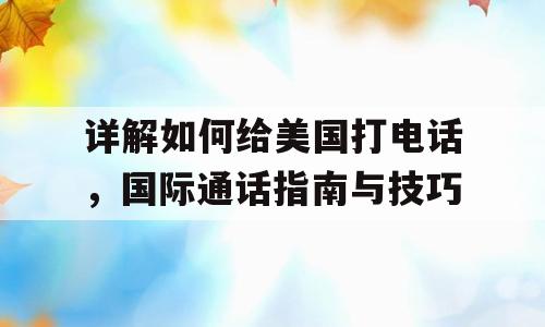 详解如何给美国打电话，国际通话指南与技巧