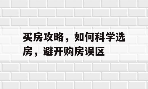 买房攻略，如何科学选房，避开购房误区