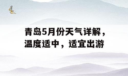 青岛5月份天气详解，温度适中，适宜出游