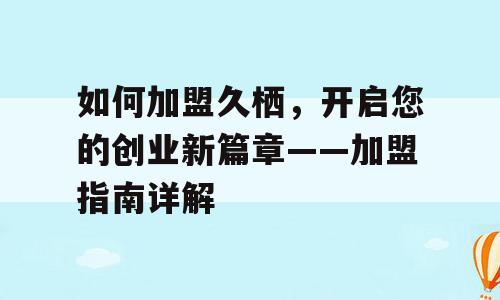如何加盟久栖，开启您的创业新篇章——加盟指南详解