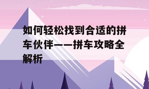 如何轻松找到合适的拼车伙伴——拼车攻略全解析