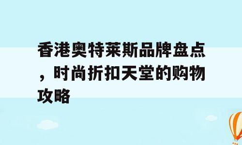 香港奥特莱斯品牌盘点，时尚折扣天堂的购物攻略