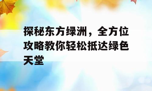 探秘东方绿洲，全方位攻略教你轻松抵达绿色天堂