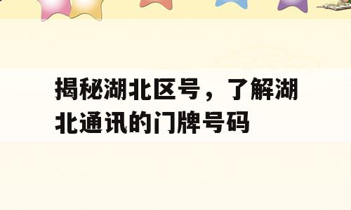 揭秘湖北区号，了解湖北通讯的门牌号码