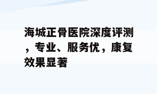海城正骨医院深度评测，专业、服务优，康复效果显著