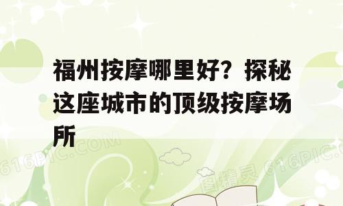 福州按摩哪里好？探秘这座城市的顶级按摩场所