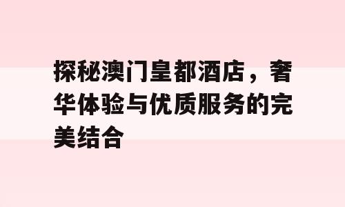 探秘澳门皇都酒店，奢华体验与优质服务的完美结合