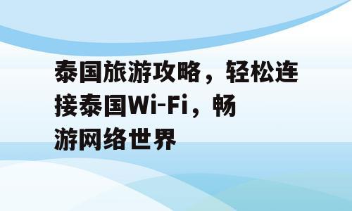 泰国旅游攻略，轻松连接泰国Wi-Fi，畅游网络世界