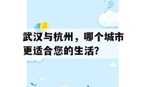 武汉与杭州，哪个城市更适合您的生活？