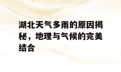 湖北天气多雨的原因揭秘，地理与气候的完美结合