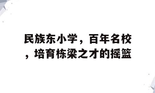 民族东小学，百年名校，培育栋梁之才的摇篮