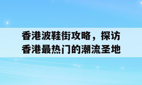 香港波鞋街攻略，探访香港最热门的潮流圣地