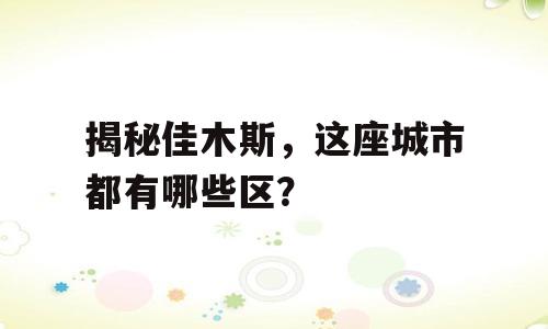 揭秘佳木斯，这座城市都有哪些区？