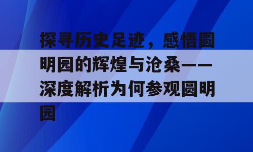 探寻历史足迹，感悟圆明园的辉煌与沧桑——深度解析为何参观圆明园