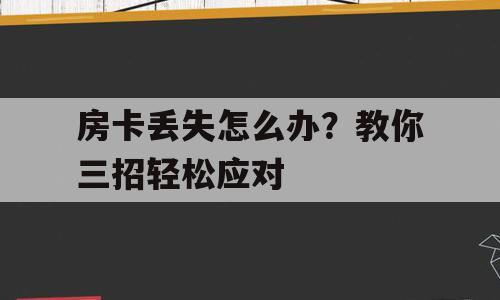 房卡丢失怎么办？教你三招轻松应对