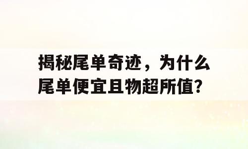 揭秘尾单奇迹，为什么尾单便宜且物超所值？