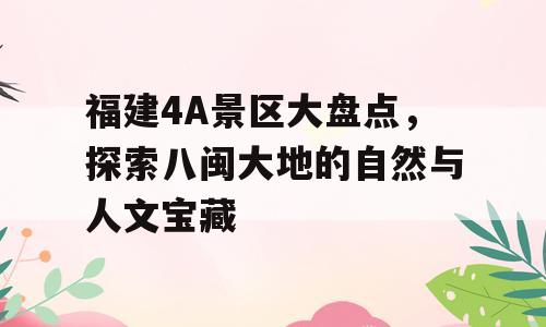 福建4A景区大盘点，探索八闽大地的自然与人文宝藏