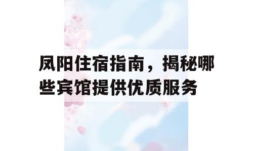 凤阳住宿指南，揭秘哪些宾馆提供优质服务