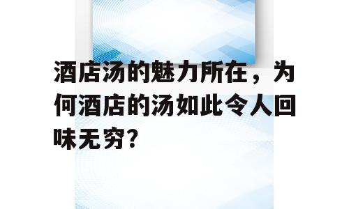 酒店汤的魅力所在，为何酒店的汤如此令人回味无穷？