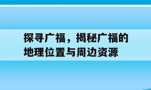 探寻广福，揭秘广福的地理位置与周边资源