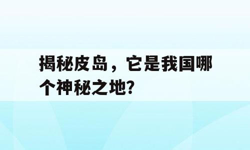 揭秘皮岛，它是我国哪个神秘之地？