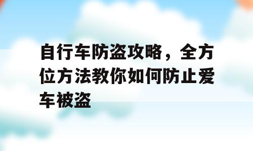 自行车防盗攻略，全方位方法教你如何防止爱车被盗