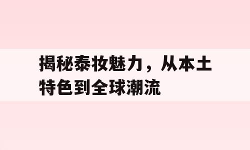 揭秘泰妆魅力，从本土特色到全球潮流