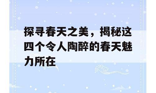 探寻春天之美，揭秘这四个令人陶醉的春天魅力所在