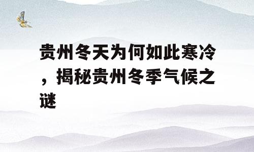 贵州冬天为何如此寒冷，揭秘贵州冬季气候之谜