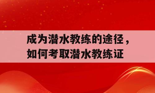 成为潜水教练的途径，如何考取潜水教练证