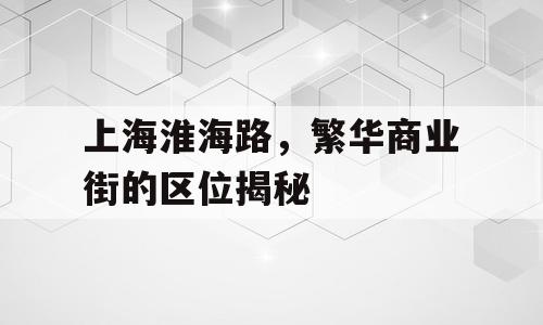 上海淮海路，繁华商业街的区位揭秘