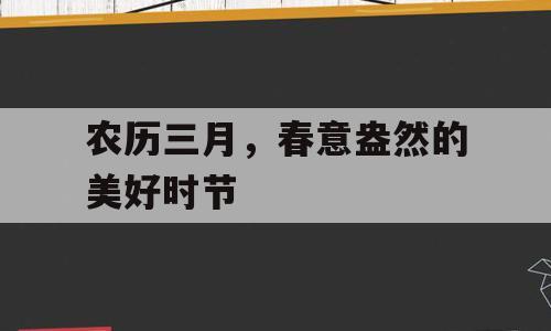 农历三月，春意盎然的美好时节