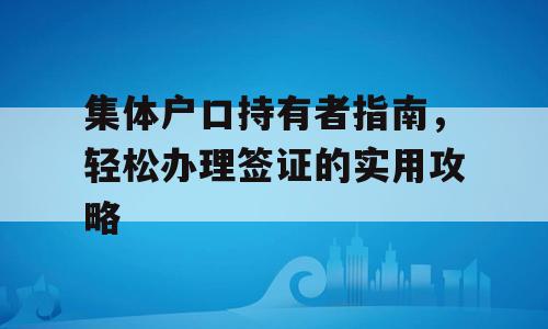 集体户口持有者指南，轻松办理签证的实用攻略